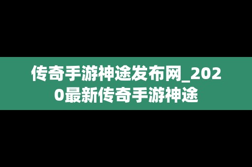 传奇手游神途发布网_2020最新传奇手游神途