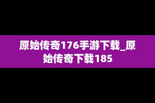 原始传奇176手游下载_原始传奇下载185