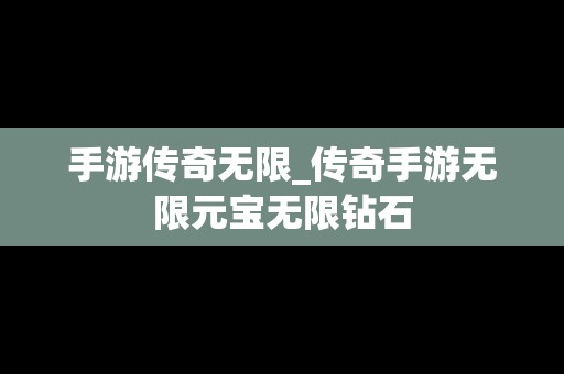 手游传奇无限_传奇手游无限元宝无限钻石