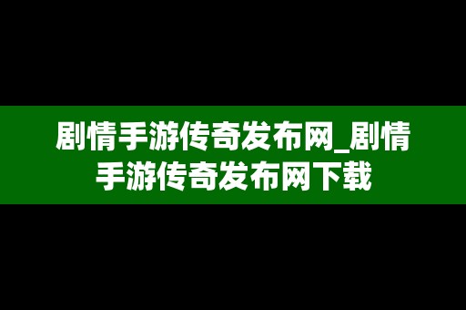 剧情手游传奇发布网_剧情手游传奇发布网下载