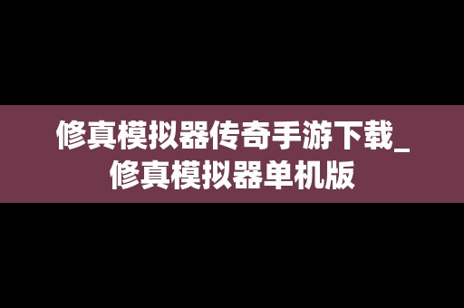 修真模拟器传奇手游下载_修真模拟器单机版