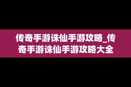 传奇手游诛仙手游攻略_传奇手游诛仙手游攻略大全