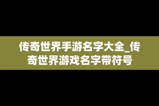 传奇世界手游名字大全_传奇世界游戏名字带符号