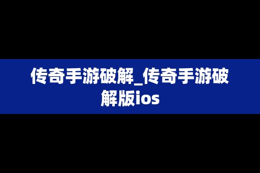 传奇手游破解_传奇手游破解版ios