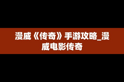 漫威《传奇》手游攻略_漫威电影传奇