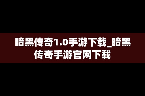 暗黑传奇1.0手游下载_暗黑传奇手游官网下载