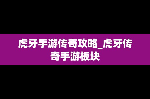 虎牙手游传奇攻略_虎牙传奇手游板块