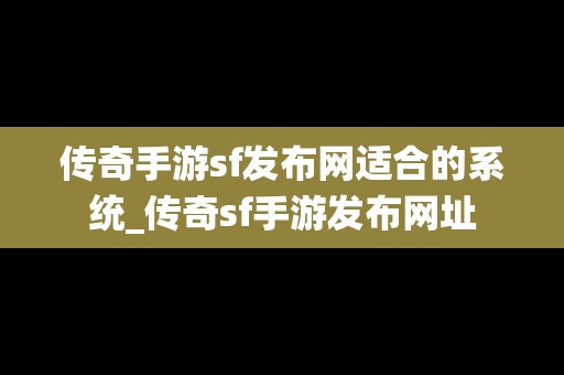 传奇手游sf发布网适合的系统_传奇sf手游发布网址