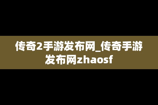 传奇2手游发布网_传奇手游发布网zhaosf