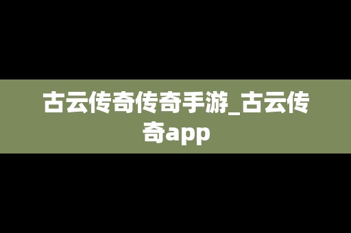 古云传奇传奇手游_古云传奇app