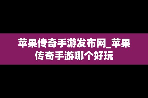 苹果传奇手游发布网_苹果传奇手游哪个好玩