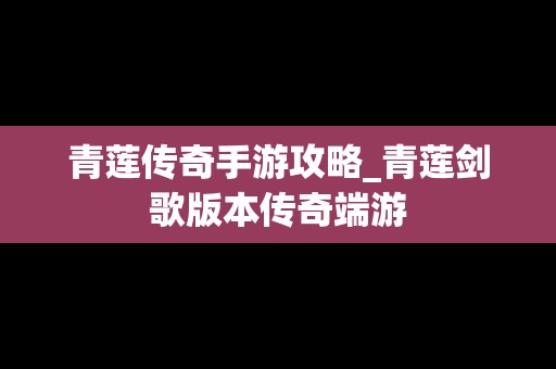 青莲传奇手游攻略_青莲剑歌版本传奇端游