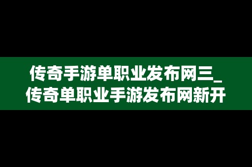 传奇手游单职业发布网三_传奇单职业手游发布网新开服