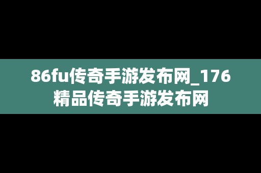 86fu传奇手游发布网_176精品传奇手游发布网