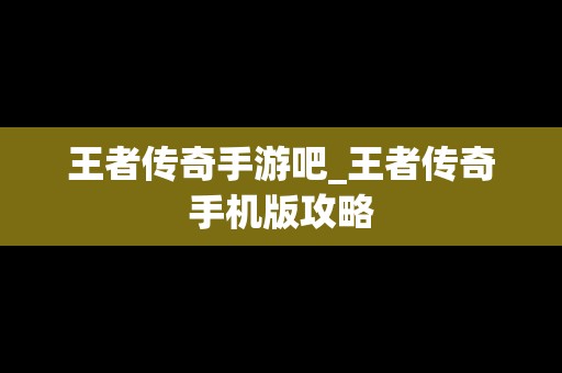 王者传奇手游吧_王者传奇手机版攻略