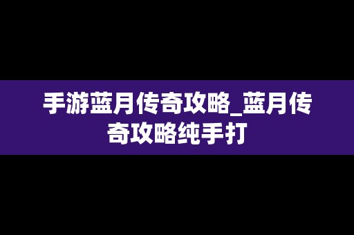 手游蓝月传奇攻略_蓝月传奇攻略纯手打