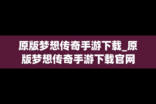 原版梦想传奇手游下载_原版梦想传奇手游下载官网