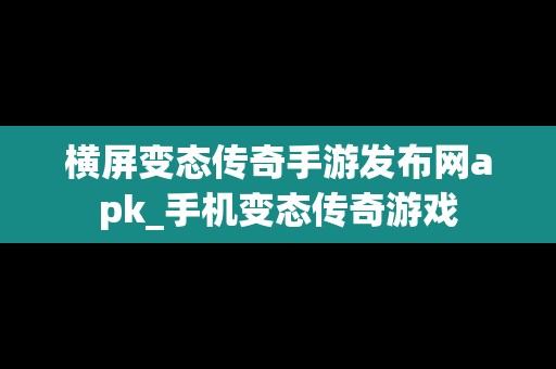 横屏变态传奇手游发布网apk_手机变态传奇游戏