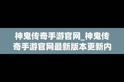 神鬼传奇手游官网_神鬼传奇手游官网最新版本更新内容