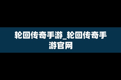 轮回传奇手游_轮回传奇手游官网