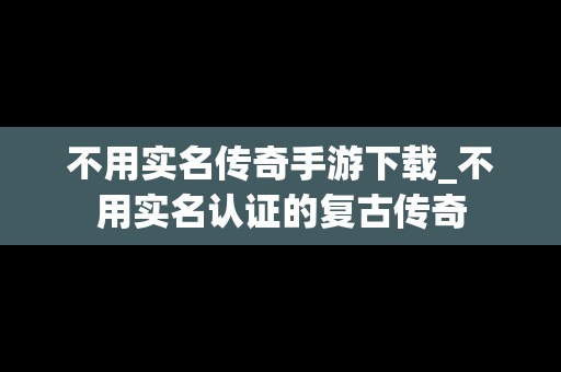 不用实名传奇手游下载_不用实名认证的复古传奇