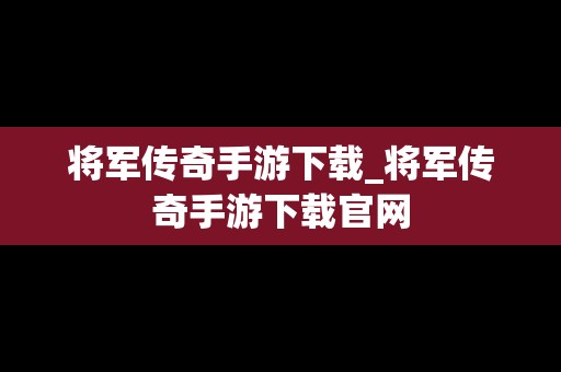 将军传奇手游下载_将军传奇手游下载官网