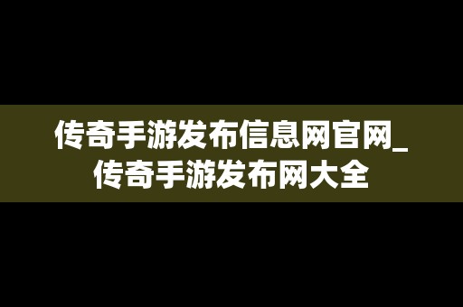 传奇手游发布信息网官网_传奇手游发布网大全