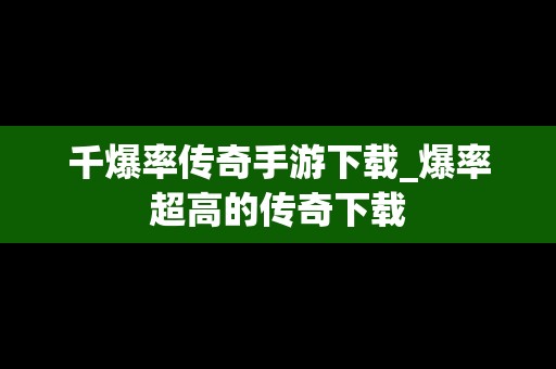 千爆率传奇手游下载_爆率超高的传奇下载