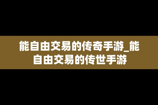 能自由交易的传奇手游_能自由交易的传世手游