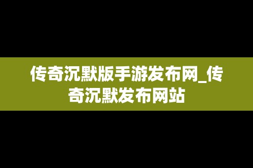 传奇沉默版手游发布网_传奇沉默发布网站