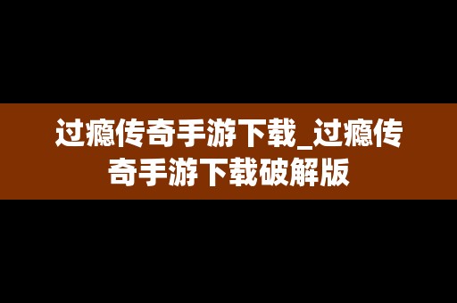 过瘾传奇手游下载_过瘾传奇手游下载破解版