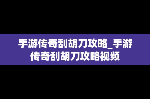 手游传奇刮胡刀攻略_手游传奇刮胡刀攻略视频