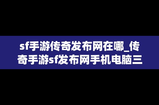 sf手游传奇发布网在哪_传奇手游sf发布网手机电脑三端