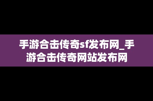 手游合击传奇sf发布网_手游合击传奇网站发布网