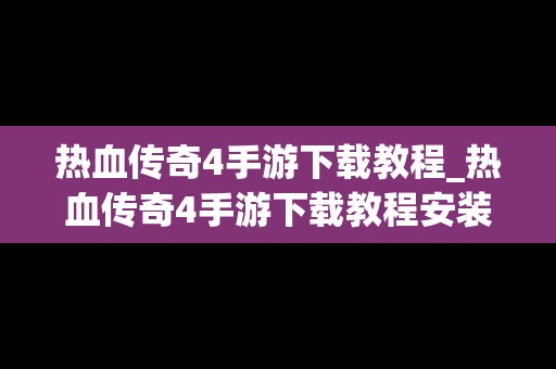 热血传奇4手游下载教程_热血传奇4手游下载教程安装