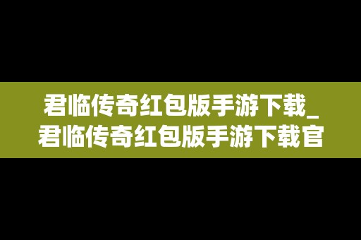 君临传奇红包版手游下载_君临传奇红包版手游下载官网