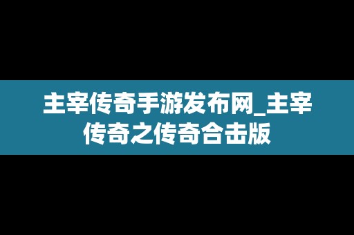 主宰传奇手游发布网_主宰传奇之传奇合击版