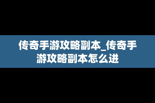 传奇手游攻略副本_传奇手游攻略副本怎么进