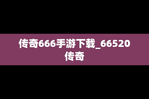 传奇666手游下载_66520传奇