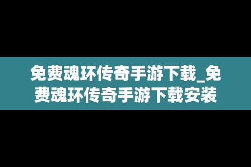 免费魂环传奇手游下载_免费魂环传奇手游下载安装