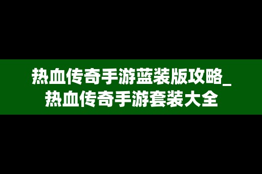 热血传奇手游蓝装版攻略_热血传奇手游套装大全