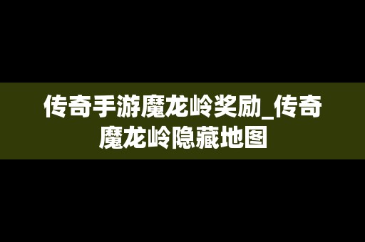 传奇手游魔龙岭奖励_传奇魔龙岭隐藏地图