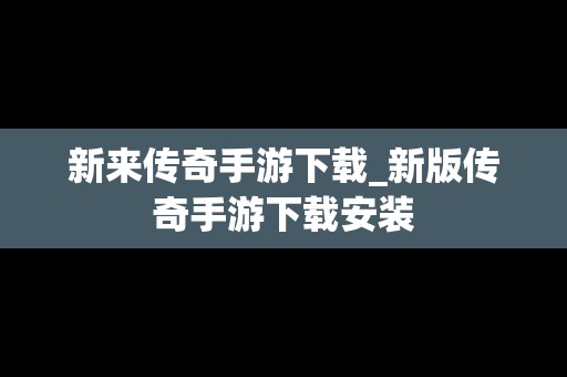 新来传奇手游下载_新版传奇手游下载安装