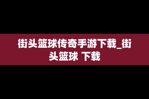 街头篮球传奇手游下载_街头篮球 下载