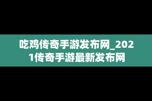 吃鸡传奇手游发布网_2021传奇手游最新发布网