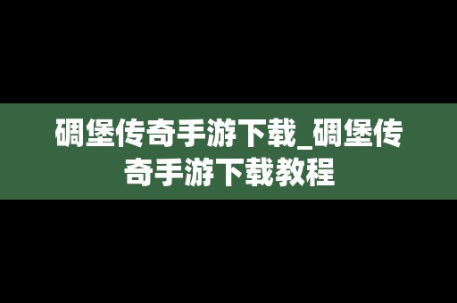 碉堡传奇手游下载_碉堡传奇手游下载教程