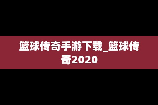 篮球传奇手游下载_篮球传奇2020