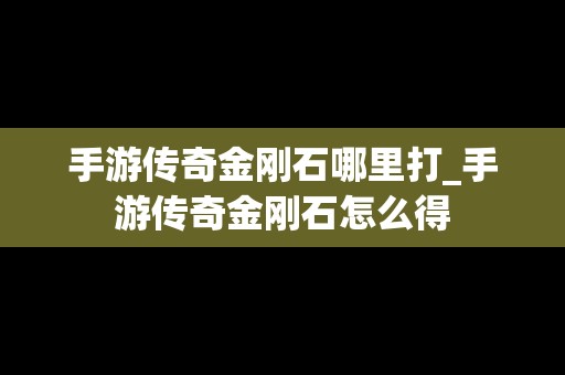 手游传奇金刚石哪里打_手游传奇金刚石怎么得