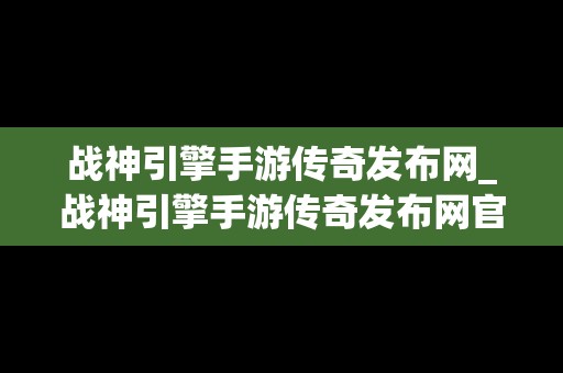 战神引擎手游传奇发布网_战神引擎手游传奇发布网官网