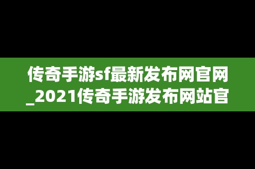 传奇手游sf最新发布网官网_2021传奇手游发布网站官网